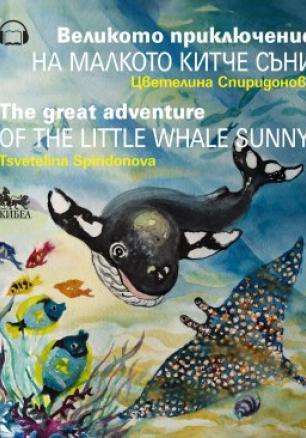 Великото приключение на малкото китче Съни. The Great Adventure of the Little Whale Sunny (двуезично издание)