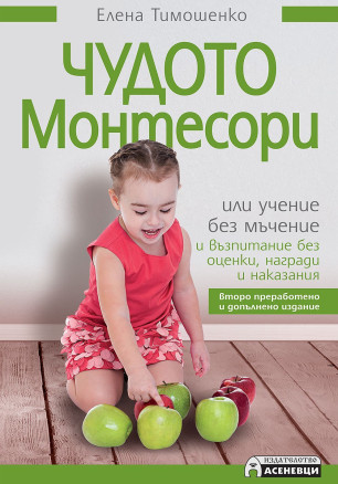 Чудото Монтесори или учение без мъчение и възпитание без оценки, награди и наказания (Второ издание)