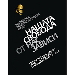 Нашата свобода от нас зависи. Съхраненото наследство от българските борби за независимост XVIII – XIX в.
