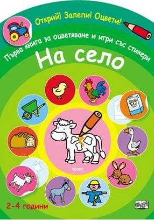На село. Първа книга за оцветяване и игри със стикери/ Открий! Залепи! Оцвети! (2-4 години)
