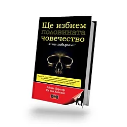 Ще избием половината човечество и ще побързаме!