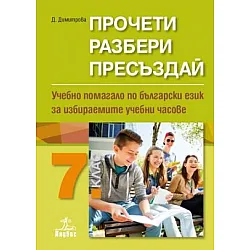 Прочети, разбери, пресъздай. Учебно помагало по български език за избираемите учебни часове за 7. клас