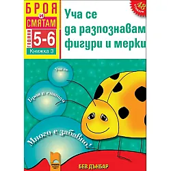 Броя и смятам. Книжка 3. Уча се да разпознавам фигури и мерки. За деца на 5 – 6 години