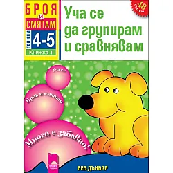 Броя и смятам. Книжка 1. Уча се да групирам и сравнявам. За деца на 4 – 5 години