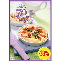 70 бързи рецепти (закуски, супи, салати, предястия, безмесни, рибни, месни, десерти)
