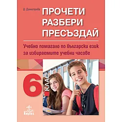 Прочети, разбери, пресъздай. Учебно помагало по български език за избираемите учебни часове за 6. клас