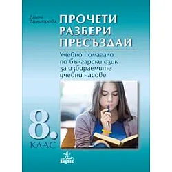 Прочети, разбери, пресъздай. Учебно помагало по български език за избираемите учебни часове за 8. клас