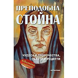 Преподобна Стойна. Чудеса, пророчества, съвети и рецепти (Юбилейно издание)