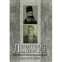 Лечителят на Левски. Невероятната история на отец Неофит Калчев. Рецепти за здраве