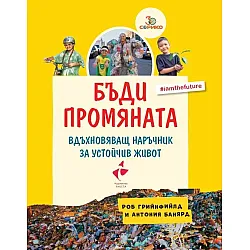 Бъди промяната. Вдъхновяващ наръчник за устойчив живот