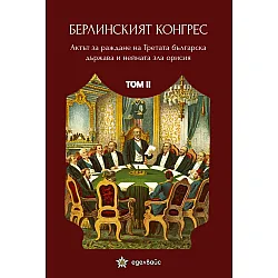 Берлинският конгрес. Актът за раждане на Третата българска държава и нейната зла орисия - том II