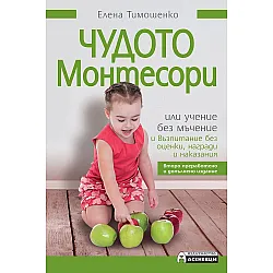 Чудото Монтесори или учение без мъчение и възпитание без оценки, награди и наказания (Второ издание)