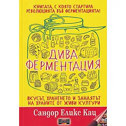 Дива ферментация. Вкусът, храненето и занаятът на храните от живи култури