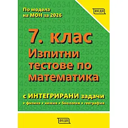 Изпитни тестове по математика за 7. клас (с интегрирани задачи с физика, химия, биология, география). Учебна програма 2025/2026 (Веди)