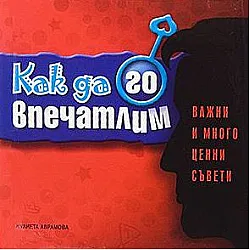 Как да го впечатлим - важни и много ценни съвети