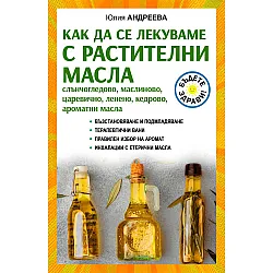 Как да се лекуваме с растителни масла - слънчогледово, маслиново, царевично, ленено, кедрово, ароматни масла
