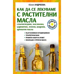 Как да се лекуваме с растителни масла. Слънчогледово, маслиново, царевично, ленено, кедрово, ароматни масла