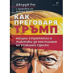 Как преговаря Тръмп: Мощни стратегии и тактики за постигане на успешни сделки