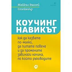 Коучинг навикът: Как да казвате по-малко, да питате повече и да промените завинаги начина, по който ръководите