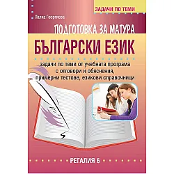 Подготовка за матура по български език. Задачи по теми от учебната програма с отговори и обяснения, примерни тестове, езикови справочници. Учебна програма 2023/2024 г. (Регалия)