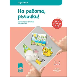 Ръка за ръка: На работа ръчички! Познавателна книжка по конструиране и технологии за 1. възрастова група 3 – 4. Учебна програма 2025/2026 (Просвета АзБуки)