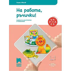 Ръка за ръка: На работа, ръчички! Познавателна книжка по конструиране и технологии за 2. възрастова група 4 – 5 г. Учебна програма 2024/2025 (Просвета АзБуки)
