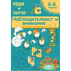 Реши и научи: Наблюдателност и внимание - забавни занимания за 6 - 8 години