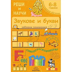 Реши и научи: Звукове и букви - забавни занимания за 6 - 8 години