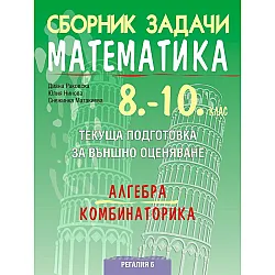 Сборник задачи по математика. Текуща подготовка за НВО: Алгебра и комбинаторика, 10. клас. Учебна програма 2023/2024 (Регалия 6)