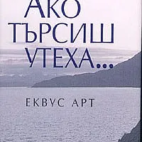 Ако търсиш утеха...