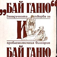 "Бай Ганю" и Бай Ганю. Загадъчната творба за проблематичния българин Бай Ганю