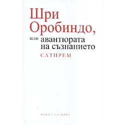 Шри Оробиндо или авантюрата на съзнанието