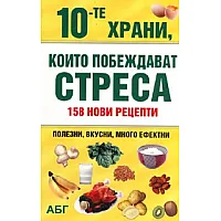 10-те храни, които побеждават стреса: 158 нови рецепти