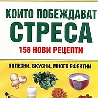 10-те храни, които побеждават стреса: 158 нови рецепти
