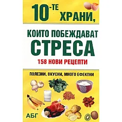 10-те храни, които побеждават стреса: 158 нови рецепти