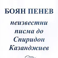 Боян Пенев. Незвестни писма до Спиридон Казандижиев