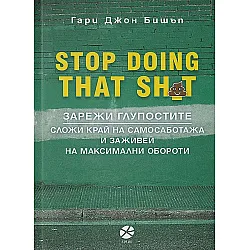 Stop Doing That Sh*t: Зарежи глупостите. Сложи край на самосаботажа и заживей на максимални обороти