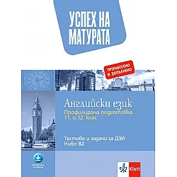 Успех на матурата по английски език - профилирана подготовка за 11. - 12. клас. Примерни тестове за ДЗИ - ниво B2. Учебна програма 2024/2025 (Клет България)