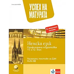 Успех на матурата по немски език - профилирана подготовка за 11. - 12. клас. Примерни тестове за ДЗИ - ниво B2. Учебна програма 2023/2024 (Клет България)