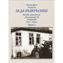 За да възкръснеш. Беседи, изнесени на „Опълченска“ 66 в периода 1912 - 1914 г. (част 1)