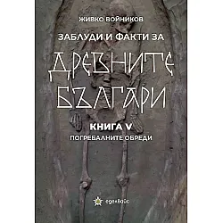Заблуди и факти за древните българи: Погребалните обреди - книга 5