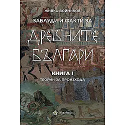 Заблуди и факти за древните българи: Теории за произхода - книга 1