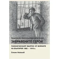 Забравените герои. Пленническият въпрос от войните на България 1885 – 1918 г.