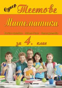 Супер тестове по математика за 4 клас (по старата програма)