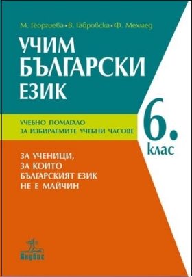 УЧИМ БЪЛГАРСКИ ЕЗИК - Учебно помагало за избираемите часове в 6. клас