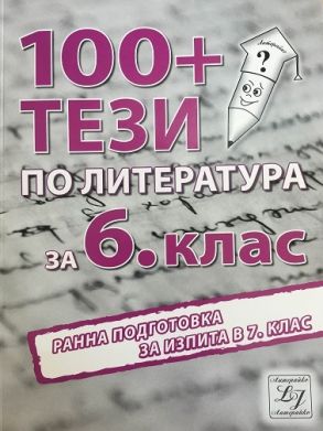 100+ тези по литература за 6. клас. Ранна подготовка за изпита в 7. клас (по новата програма)