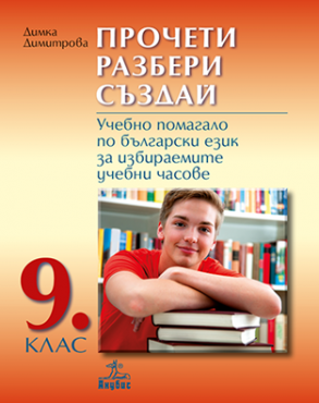 Прочети, разбери, създай - Учебно помагало по български език за избираемите учебни часове за 9. клас (по новата програма)