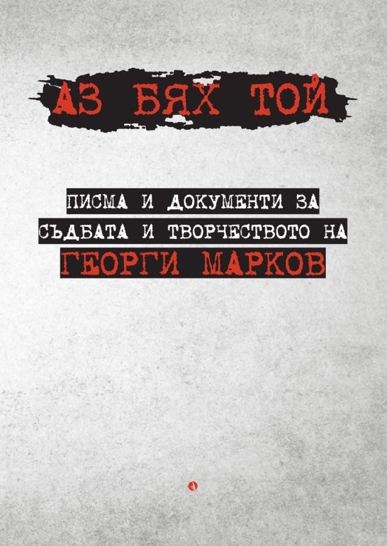 Аз бях той. Писма и документи за съдбата и творчеството на Георги Марков