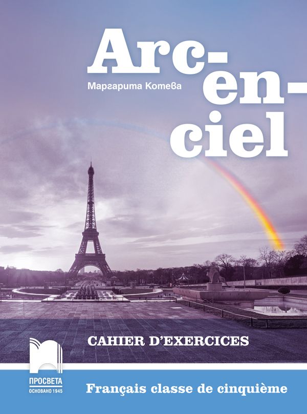 Arc-en-ciel: Francais classe de cinquieme: Cahier d'exercices / Работна тетрадка по френски език за 5. клас