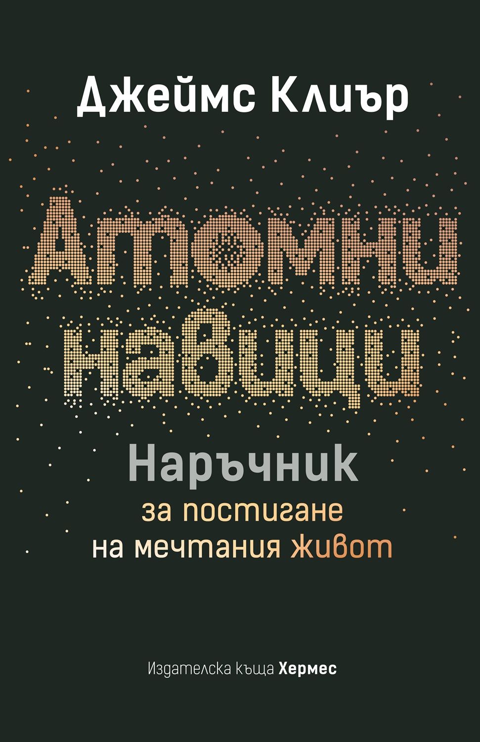 Атомни навици: Наръчник за постигане на мечтания живот (твърда корица)